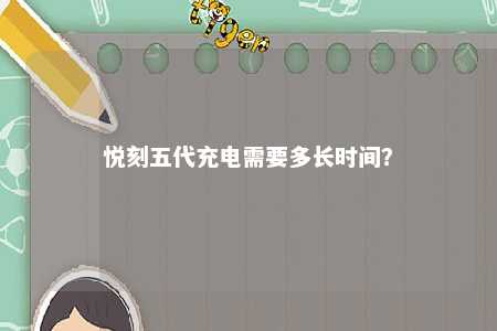 悦刻五代充电需要多长时间？ 